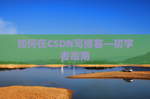 如何在CSDN写博客—初学者指南
